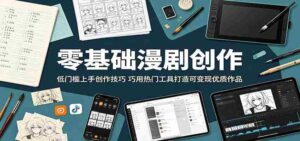 零基础漫剧创作：低门槛上手创作技巧，巧用热门工具打造可变现优质作品-网创资源