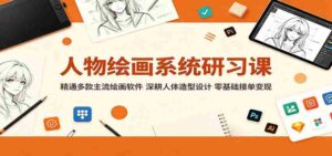 人物绘画系统研习课：精通多款主流绘画软件，深耕人体造型设计，零基础接单变现-网创资源