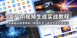 国产AI视频生成实战教程，零基础玩转多种热门视频形态，高效完成创意成片-网创资源