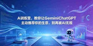 A训练营，教你让GeminiChatGPT主动推荐你的生意，别再被AI无视【原创双语字幕】-网创资源