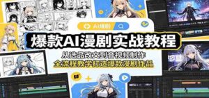爆款AI漫剧实战教程：从选品改文到音视频制作，全流程教学打造爆款漫剧作品-网创资源