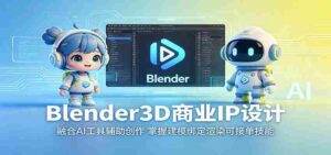 Blender3D商业IP设计：融合AI工具辅助创作，掌握建模绑定渲染可接单技能-网创资源