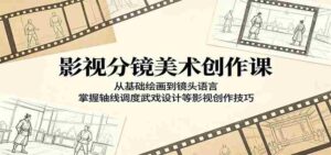 影视分镜美术创作课：从基础绘画到镜头语言，掌握轴线调度武戏设计等影视创作技巧-网创资源