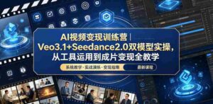 AI视频变现训练营｜Veo3.1+Seedance2.0双模型实操，从工具运用到成片变现全教学-网创资源