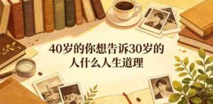 公众号付费文章：40岁的你想告诉30岁的人什么人生道理？-网创资源