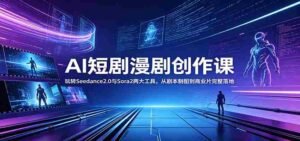 AI短剧漫剧创作课：玩转Seedance2.0与 Sora2两大工具，从剧本制图到商业片完整落地-网创资源