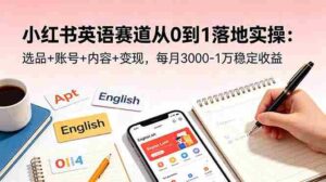 （18771期）小红书英语赛道从0到1落地实操：选品+账号+内容+变现，每月3000-1万稳定收益-网创资源