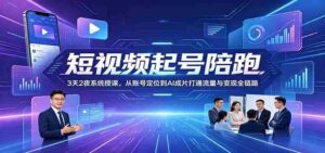 短视频起号陪跑：3天2夜系统授课，从账号定位到AI成片打通流量与变现全链路-网创资源