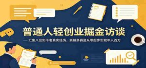 普通人轻创业掘金访谈：汇集八位实干者真实经历，拆解多赛道从零起步实现年入百万-网创资源