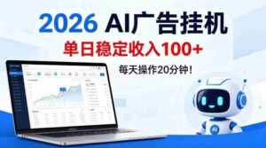 2026Ai广告挂播，单日稳定收入100+，每天操作20分钟【揭秘】-网创资源
