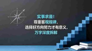 （18744期）付费文章：实事求是！尊重客观规律，选择好方向努力才有意义，万字深度拆解-网创资源