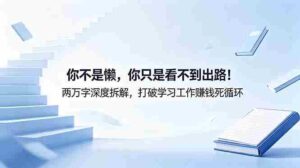 （18743期）付费文章：你不是懒，你只是看不到出路！两万字深度拆解，打破学习工作赚钱死循环-网创资源