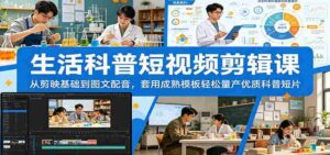 生活科普短视频剪辑课：从剪映基础到图文配音，套用成熟模板轻松量产优质科普短片-网创资源