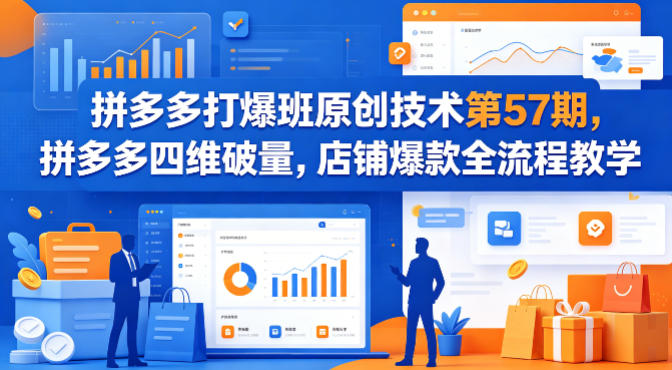 拼多多打爆班原创技术第57期，拼多多四维破量，店铺爆款全流程教学-网创资源
