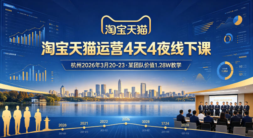 淘宝天猫运营4天4夜杭州2026年3月20-23线下课，某团队价值1.28W的教学-网创资源