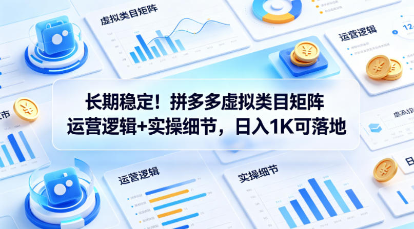 长期稳定！拼多多虚拟类目矩阵运营逻辑+实操细节，日入1K可落地【揭秘】-网创资源