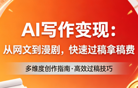 AI写作变现：从网文到漫剧，快速过稿拿稿费(更新4月)-网创资源