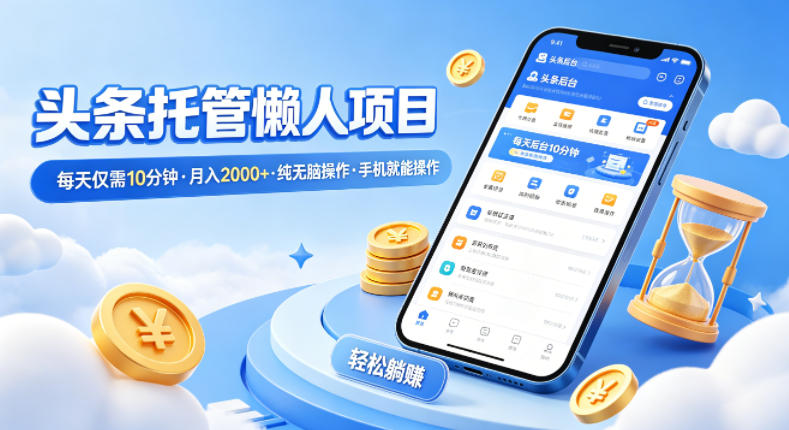 头条托管懒人项目，每天仅需10分钟，月入2000+，纯无脑操作，手机就能操作【揭秘】-网创资源