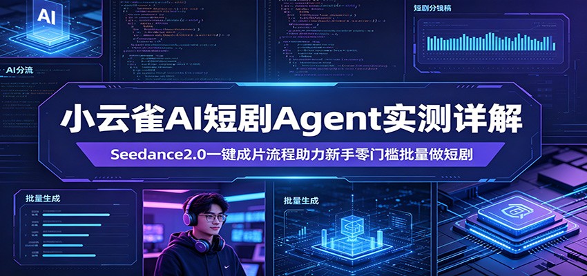小云雀AI短剧Agent实测详解：Seedance2.0一键成片流程助力新手零门槛批量做短剧-网创资源