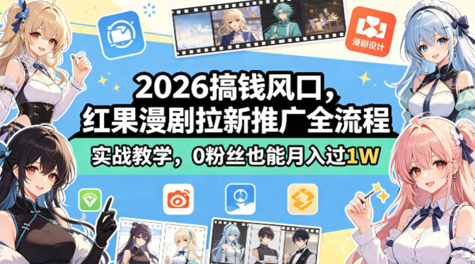 2026搞钱风口，红果漫剧拉新推广全流程实战教学，0粉丝也能月入过1W-网创资源