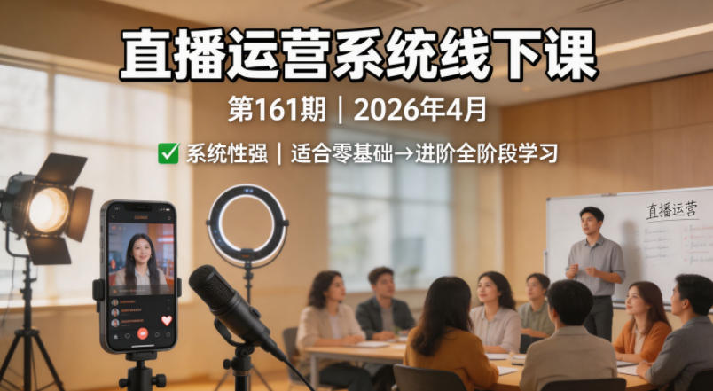 直播运营系统线下课第161期2026年4月，系统性强，适合零基础到进阶学习【录音+文档】-网创资源