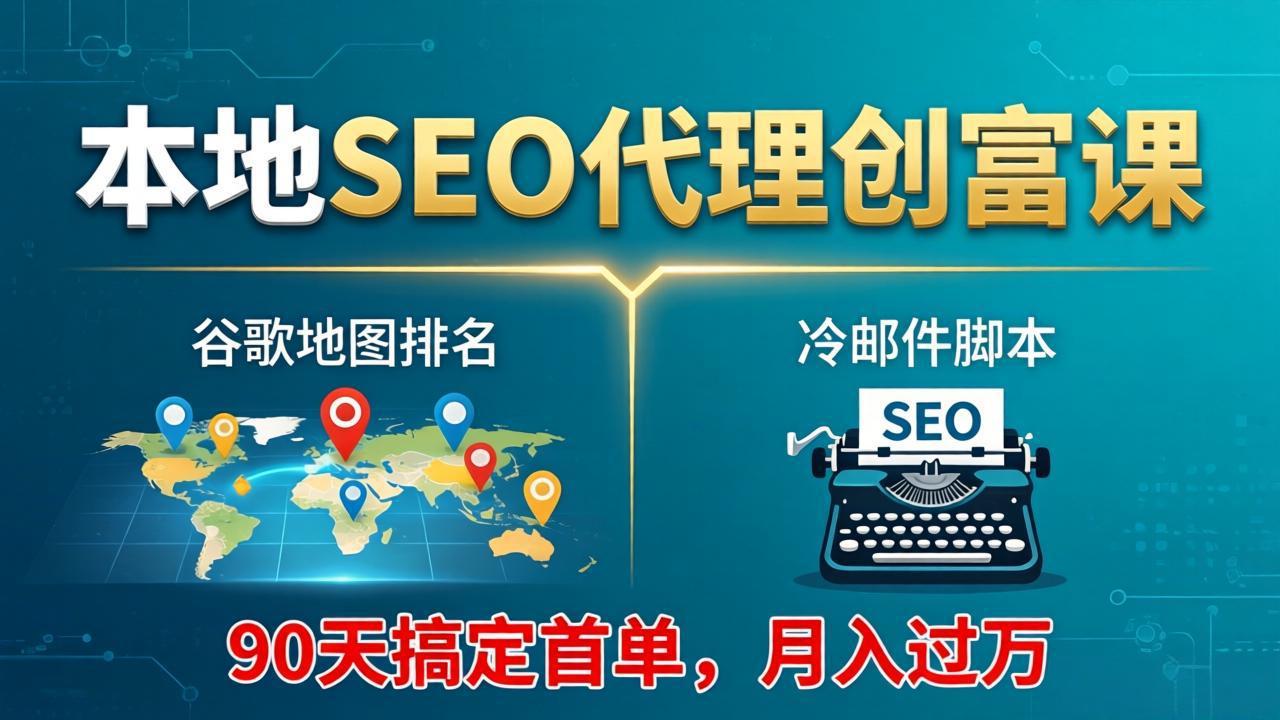 本地SEO代理创富课：谷歌地图排名+冷邮件脚本，90天搞定首单，月入过万实战体系-网创资源