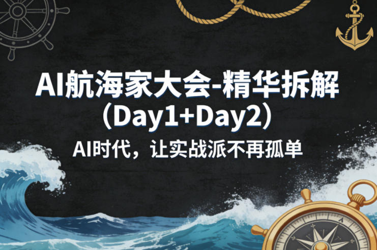 AI航海家大会-精华拆解(Day1+Day2)AI时代，让实战派不再孤单-网创资源