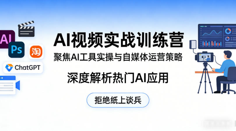 AI视频实战训练营，聚焦AI工具实操与自媒体运营策略，深度解析热门AI应用，拒绝纸上谈兵-网创资源