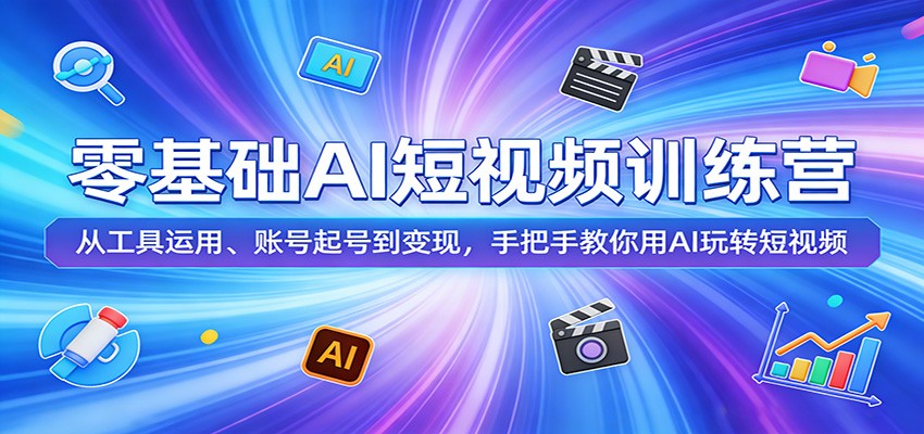 零基础AI短视频训练营：从工具运用、账号起号到变现，手把手教你用AI玩转短视频-网创资源