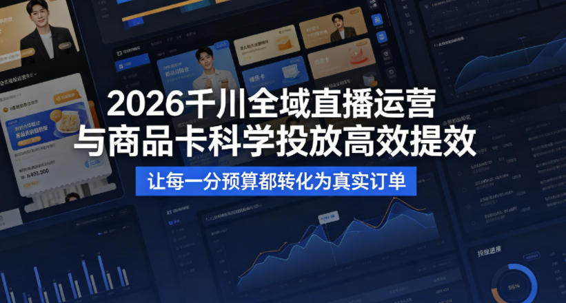 2026千川全域直播运营跟商品卡，科学投放，高效提效，让每一分预算都转化为真实订单-网创资源