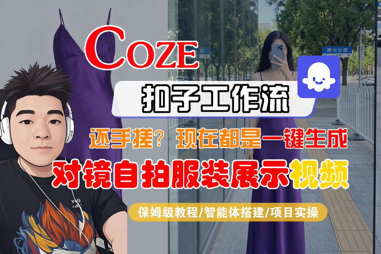 Coze智能体工作流一键生成“对镜自拍服装展示“短视频，全流程保姆级教学-网创资源