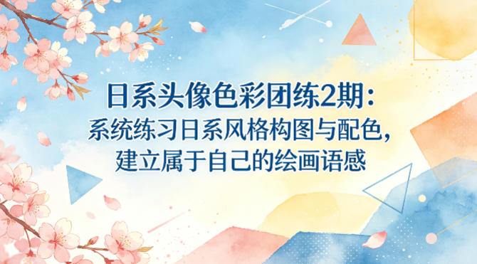 日系头像色彩团练2期：系统练习日系风格构图与配色，建立属于自己的绘画语感-网创资源