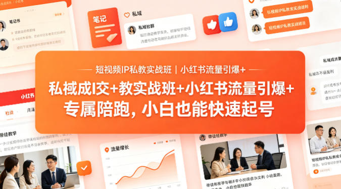 短视频IP私教实战班｜小红书流量引爆+私域成交+带徒盈利，专属陪跑，小白也能快速起号-网创资源