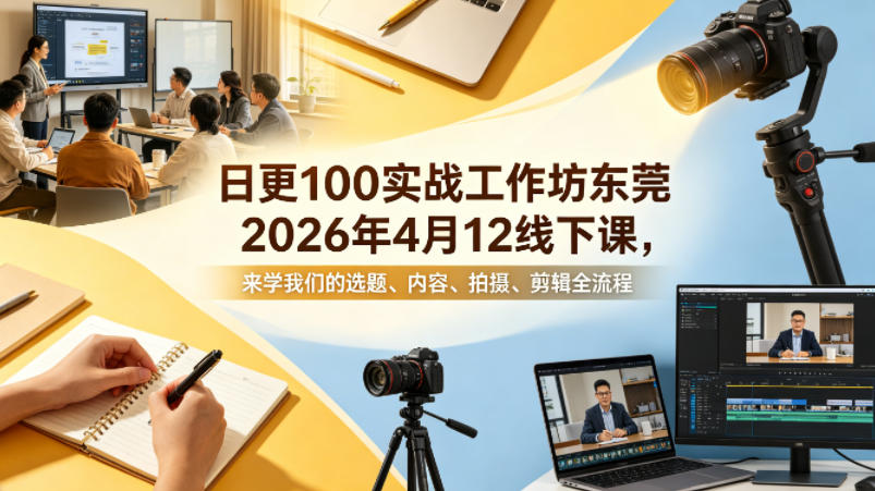 日更100实条‬战工作坊东莞2026年4月12线下课，来学我们的选题、内容、拍摄、剪辑全流程-网创资源