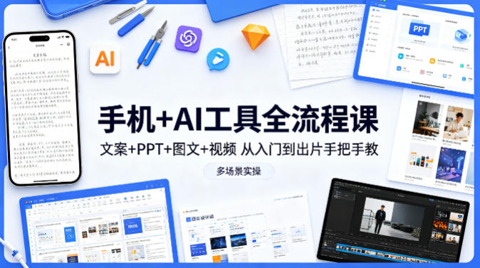 手机+AI工具全流程课，文案+PPT+图文+视频，从入门到出片手把手教，多场景实操(更新)-网创资源