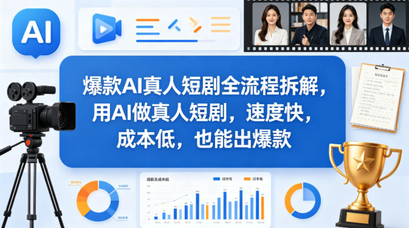 爆款AI真人短剧全流程拆解，用AI做真人短剧，速度快，成本低，也能出爆款-网创资源