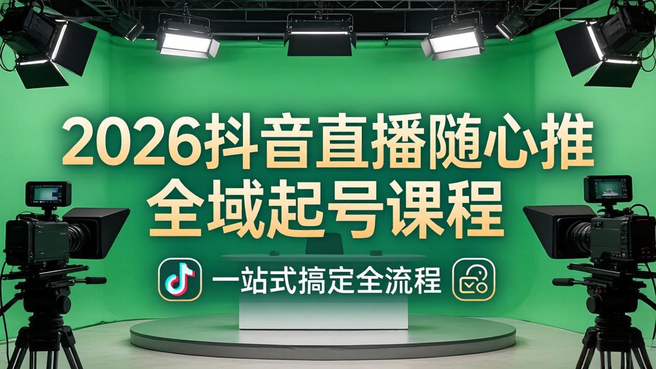 2026抖音直播随心推全域起号课程：一站式搞定直播起号、稳号、放量全流程(更新4月-网创资源