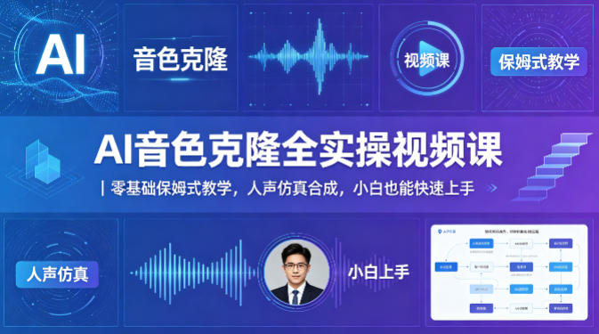 AI音色克隆全实操视频课｜零基础保姆式教学，人声仿真合成，小白也能快速上手-网创资源