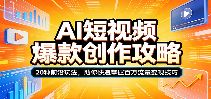 AI短视频爆款创作攻略：20种前沿玩法，助你快速掌握百万流量变现技巧-网创资源