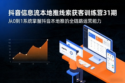 抖音信息流本地推线索获客训练营31期，从0到1系统掌握抖音本地推的全链路运营能力(更新0421)-网创资源