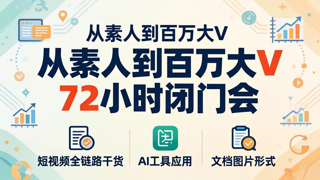 从素人到百万大V 72小时闭门会：短视频全链路干货+AI工具应用，文档图片形式轻松学变现-网创资源