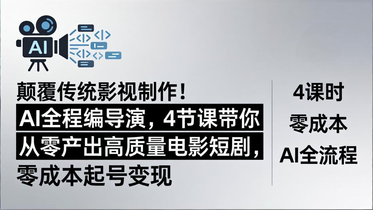 颠覆传统影视制作！AI全程编导演，4节课带你从零产出高质量电影短剧，零成本起号变现-网创资源