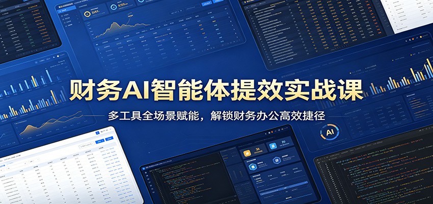 财务AI智能体提效实战课：多工具全场景赋能，解锁财务办公高效捷径-网创资源