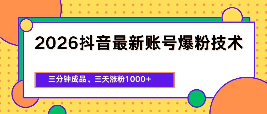 2026抖音最新爆粉技术，三分钟成品，三天涨粉1000+-网创资源