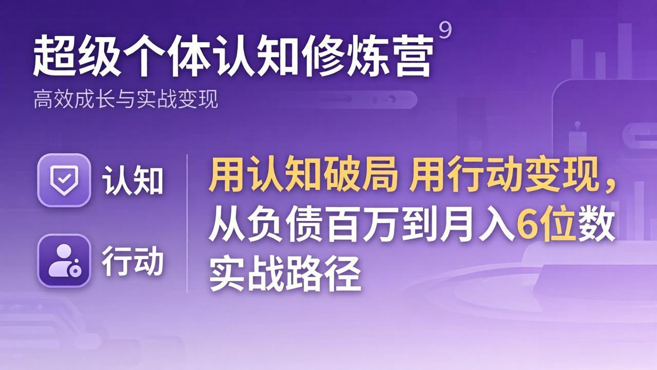 超级个体认知修炼营：用认知破局用行动变现，从负债百万到月入6位数实战路径-网创资源
