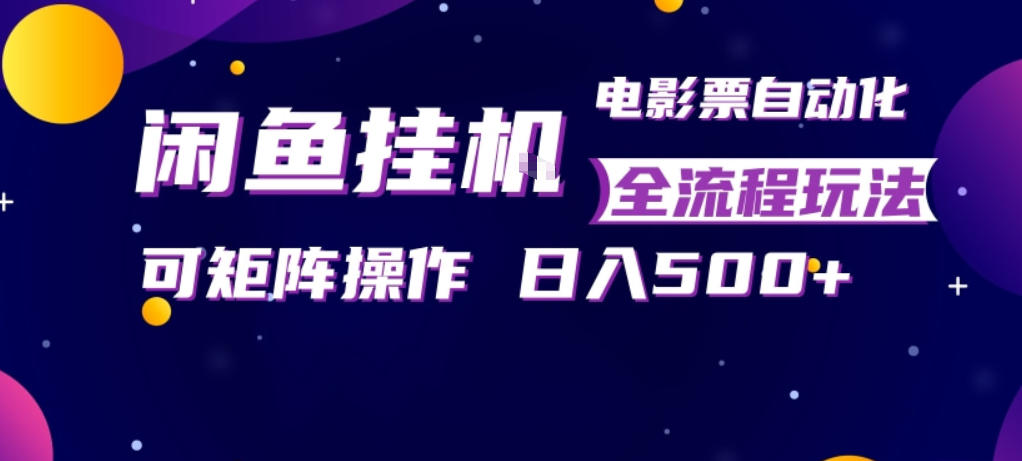 闲鱼全自动售卖电影票，全程挂G，可矩阵操作，小白轻松上手日入5张，稳定副业【揭秘】-网创资源