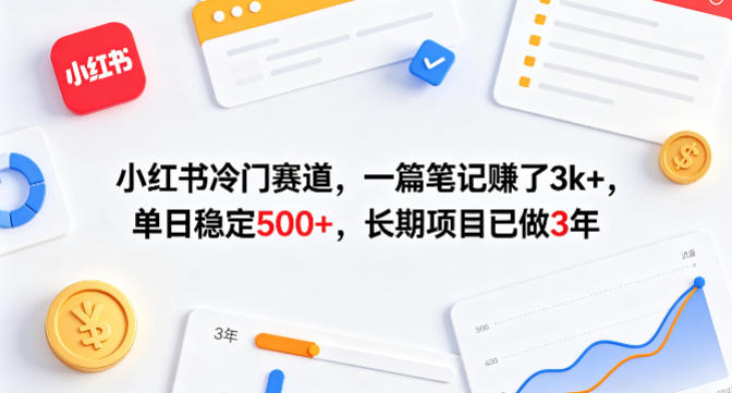 小红书冷门赛道，一篇笔记賺了3k+，单日稳定500+，长期项目已做3年【揭秘】-网创资源