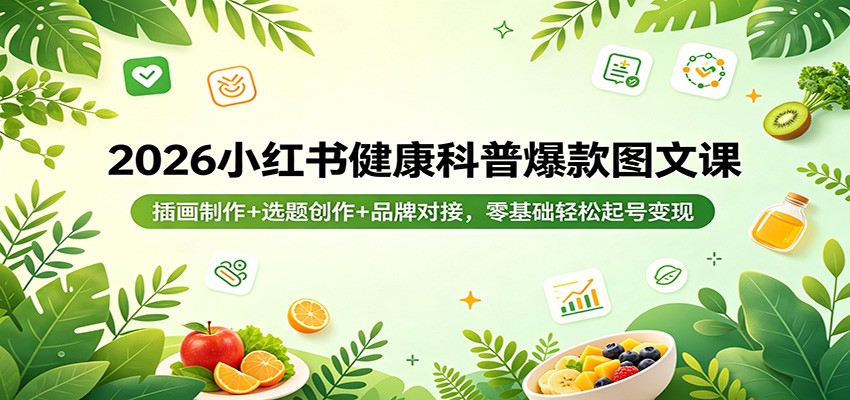 2026小红书健康科普爆款图文课：插画制作+选题创作+品牌对接，零基础轻松起号变现-网创资源