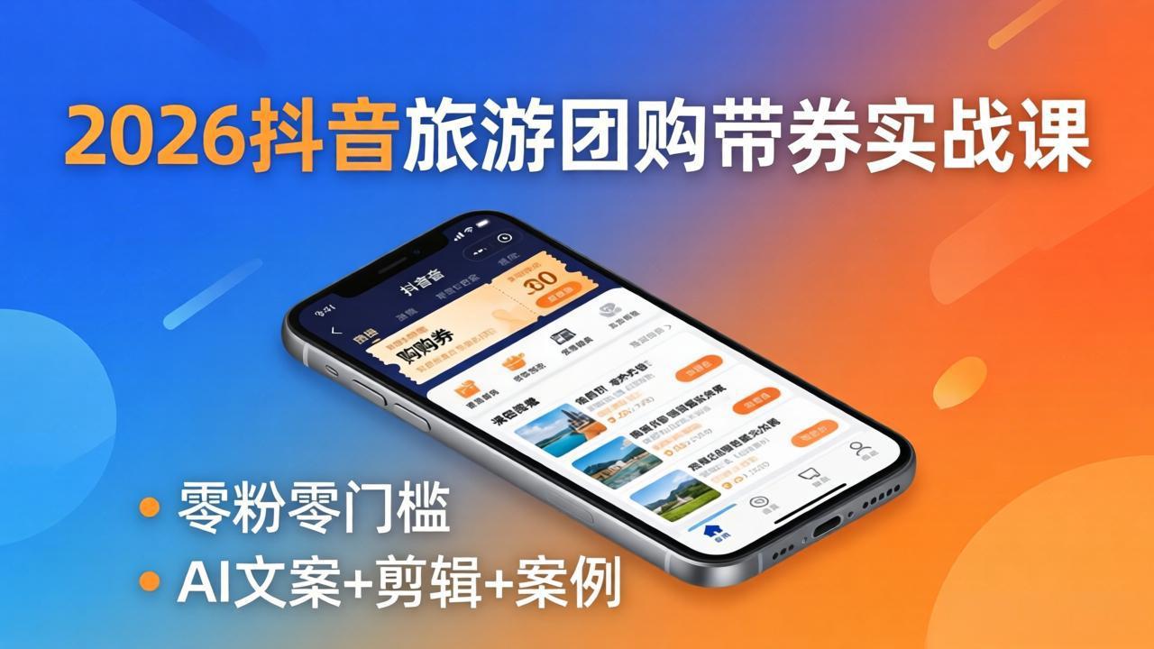 2026抖音旅游团购带券实战课：零粉零门槛，AI文案+剪辑+案例，躺着赚门票佣金-网创资源