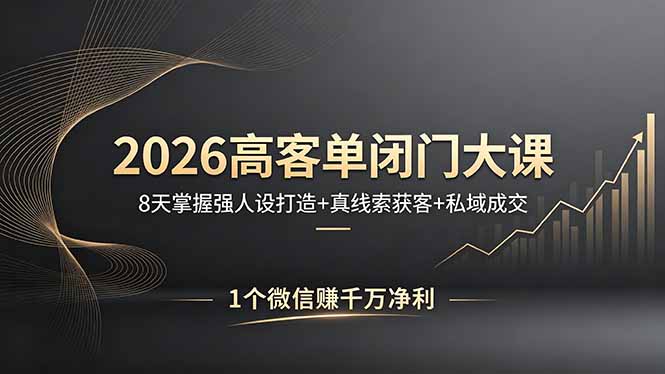 2026高客单闭门大课，8 天掌握强人设打造 + 真线索获客 + 私域成交，1 个微信赚千万净利-网创资源